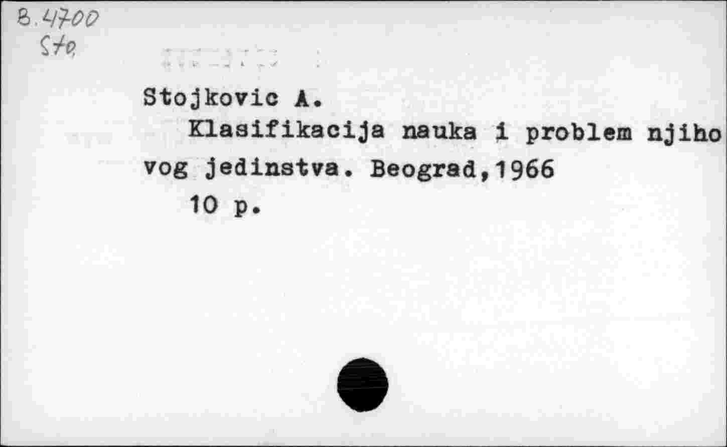 ﻿Z.^OD
Stojkovic A.
Klaaifikacija nauka 1 problem njiho vog jedinatva. Beograd,1966
10 p.